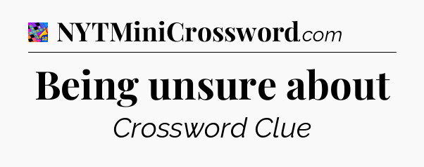 Being unsure about Crossword Clue