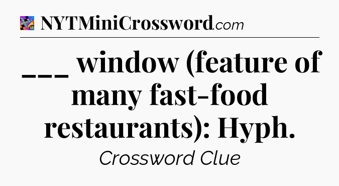 ___ window (feature of many fast-food restaurants): Hyph Crossword Clue