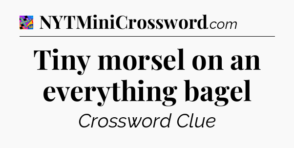 Tiny morsel on an everything bagel Crossword Clue