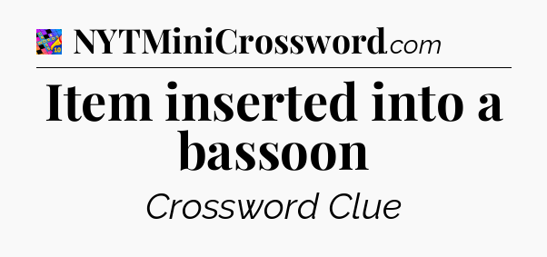 Item inserted into a bassoon Crossword Clue