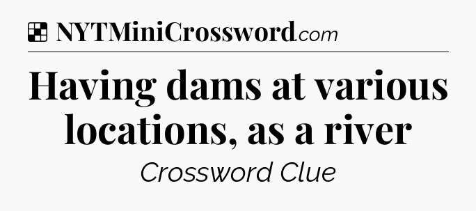 Solution: Having dams at various locations, as a river - NYT Crossword