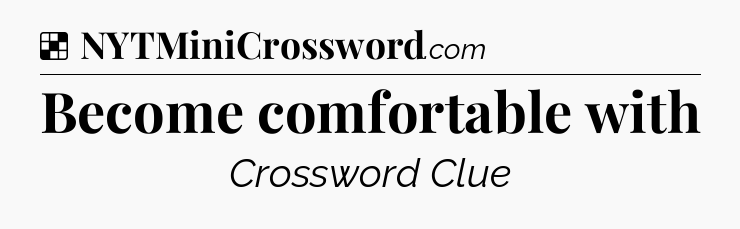 Solution: Become comfortable with - NYT Crossword