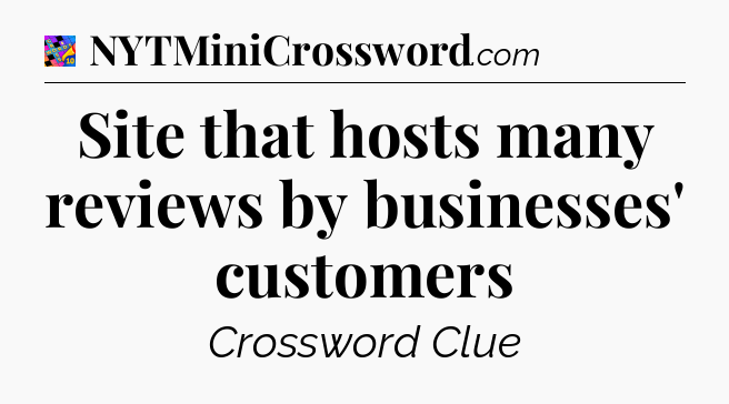 Site that hosts many reviews by businesses' customers Crossword Clue