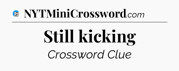 Still kicking Crossword Clue