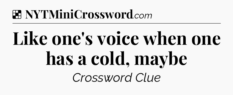 Solution: Like one's voice when one has a cold, maybe - NYT Crossword