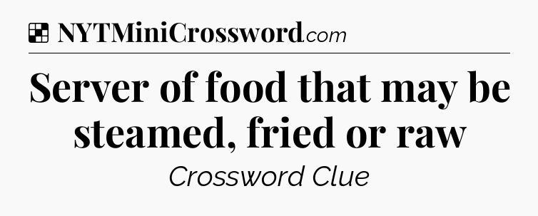Solution: Server of food that may be steamed, fried or raw - NYT Crossword