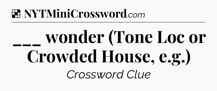 Solution: ___ wonder (Tone Loc or Crowded House, e.g.) - NYT Crossword