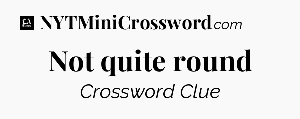 Not quite round - LA Times Crossword