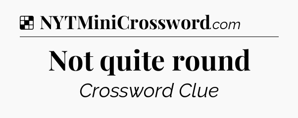 Solution: Not quite round - NYT Crossword