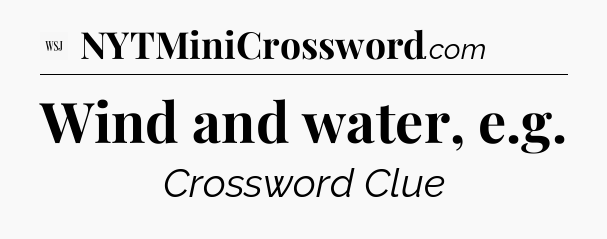 Wind and water, e.g - WSJ Crossword