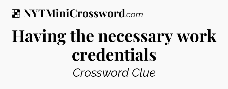 Solution: Having the necessary work credentials - NYT Crossword