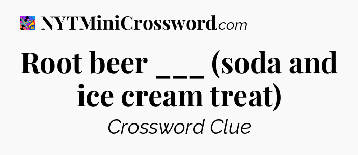Root beer ___ (soda and ice cream treat) Crossword Clue