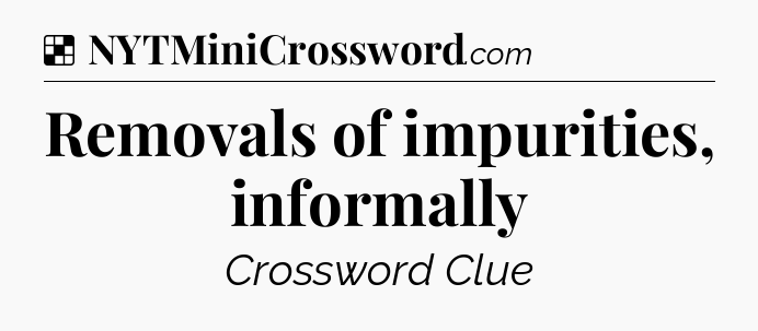 Solution: Removals of impurities, informally - NYT Crossword