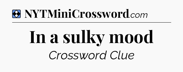 Solution: In a sulky mood - NYT Mini Crossword