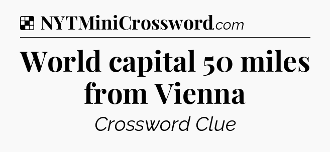 Solution: World capital 50 miles from Vienna - NYT Crossword