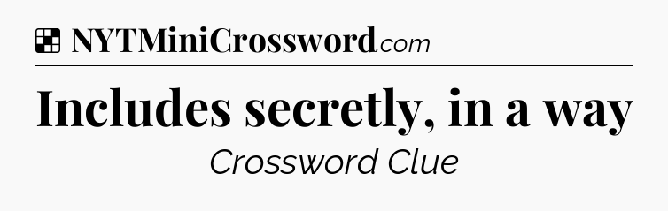 Solution: Includes secretly, in a way - NYT Crossword