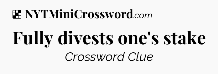 Solution: Fully divests one's stake - NYT Crossword