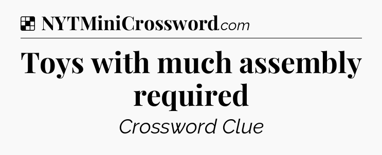 Solution: Toys with much assembly required - NYT Crossword