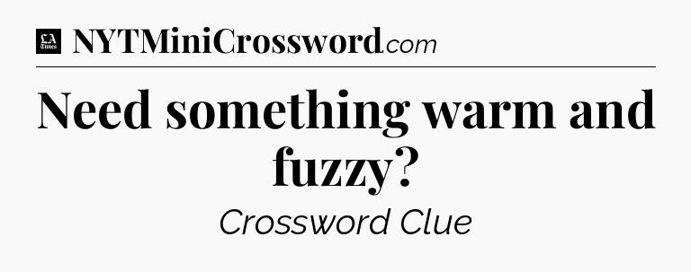 Need something warm and fuzzy - LA Times Crossword
