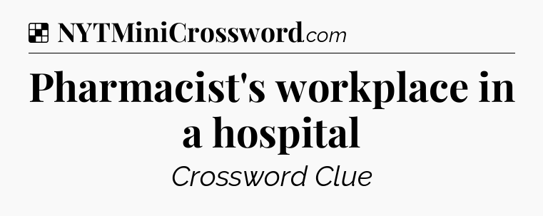 Solution: Pharmacist's workplace in a hospital - NYT Crossword