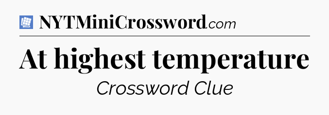 At highest temperature Puzzle Page Crossword Clue