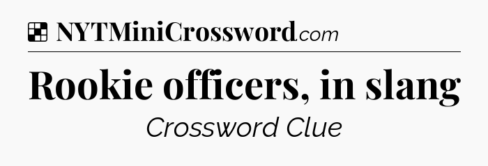 Solution: Rookie officers, in slang - NYT Crossword