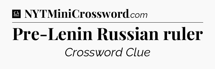 Pre-Lenin Russian ruler - LA Times Crossword