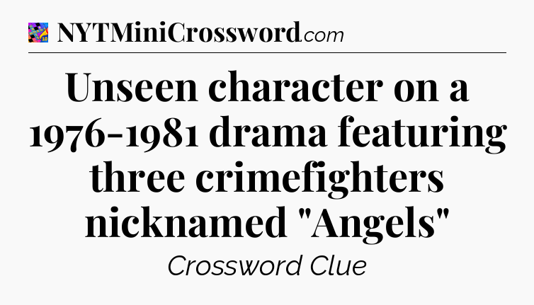 Unseen character on a 1976-1981 drama featuring three crimefighters nicknamed 