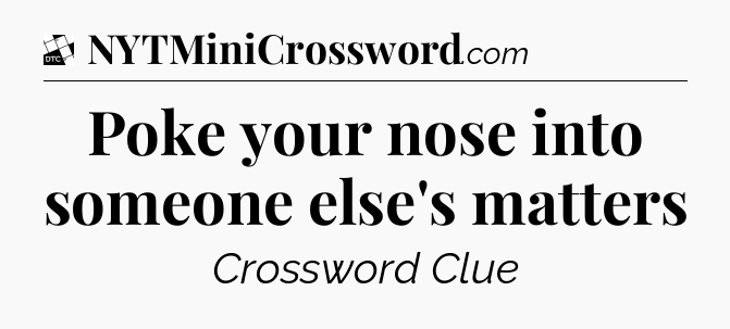 Poke your nose into someone else's matters - Daily Themed Classic Crossword