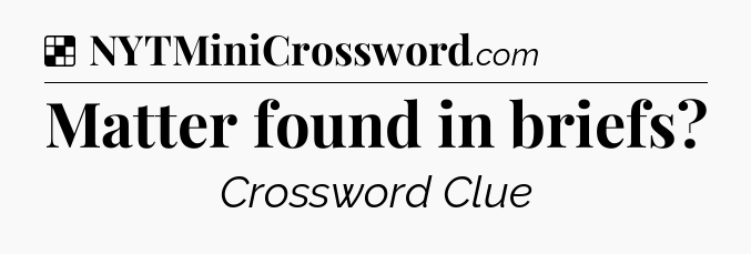 Solution: Matter found in briefs - NYT Crossword