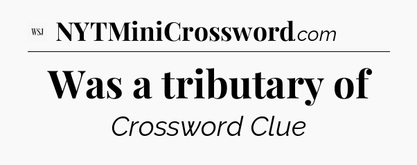 Was a tributary of - WSJ Crossword