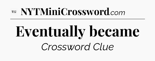 Eventually became - WSJ Crossword