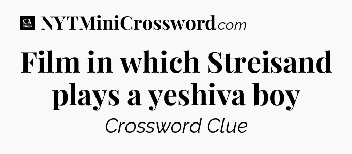 Film in which Streisand plays a yeshiva boy - LA Times Crossword