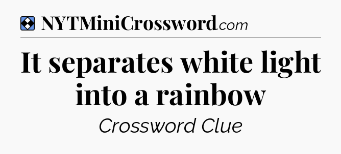 Solution: It separates white light into a rainbow - NYT Mini Crossword