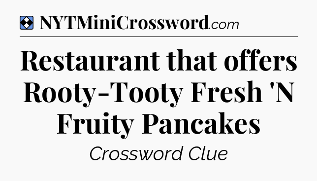 Solution: Restaurant that offers Rooty-Tooty Fresh 'N Fruity Pancakes - NYT Mini Crossword