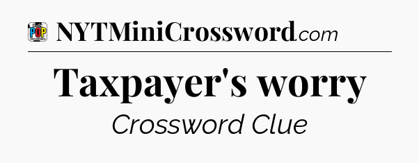 Taxpayer's worry Crossword Clue