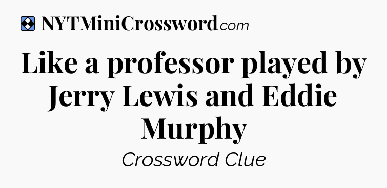 Solution: Like a professor played by Jerry Lewis and Eddie Murphy - NYT Mini Crossword