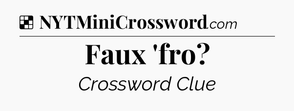 Solution: Faux 'fro - NYT Crossword