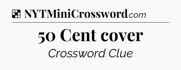 Solution: 50 Cent cover - NYT Crossword