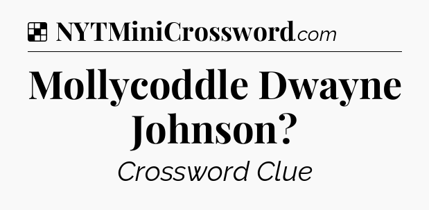 Solution: Mollycoddle Dwayne Johnson - NYT Crossword