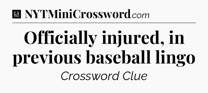 Officially injured, in previous baseball lingo - LA Times Crossword