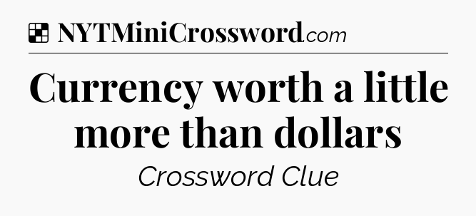 Solution: Currency worth a little more than dollars - NYT Crossword