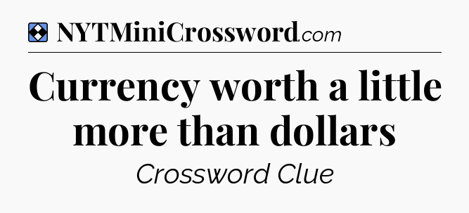 Solution: Currency worth a little more than dollars - NYT Mini Crossword