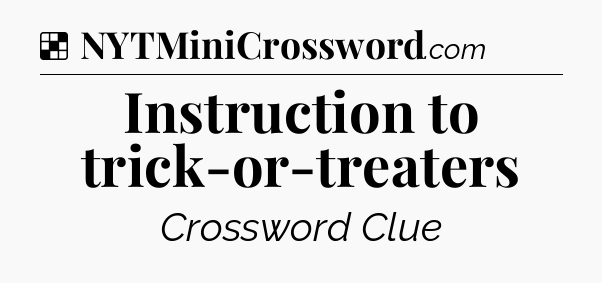 Solution: Instruction to trick-or-treaters - NYT Crossword