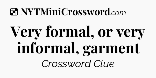 Solution: Very formal, or very informal, garment - NYT Crossword