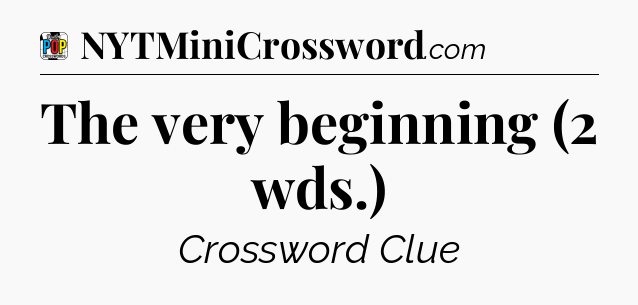 The very beginning (2 wds.) Crossword Clue