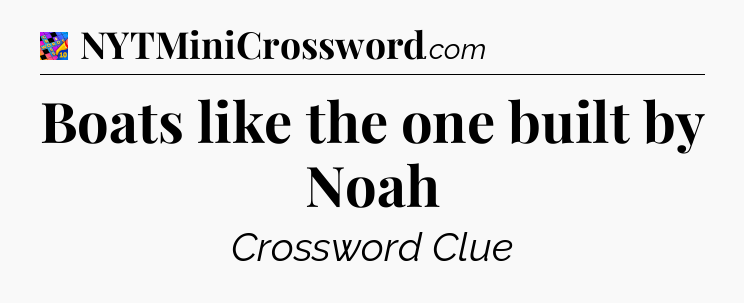 Boats like the one built by Noah Crossword Clue