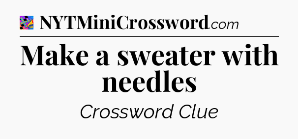 Make a sweater with needles Crossword Clue