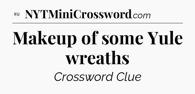 Makeup of some Yule wreaths - WSJ Crossword