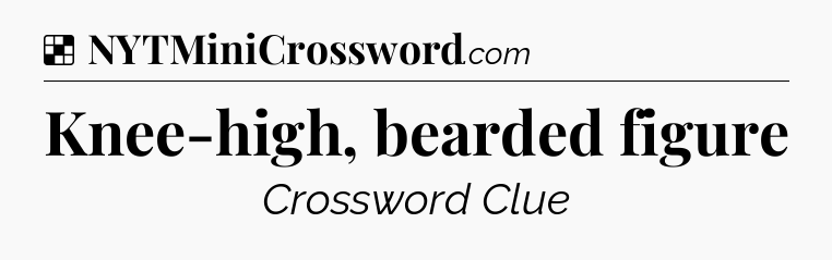 Solution: Knee-high, bearded figure - NYT Crossword